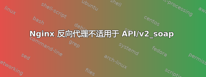 Nginx 反向代理不适用于 API/v2_soap