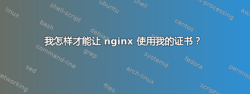 我怎样才能让 nginx 使用我的证书？