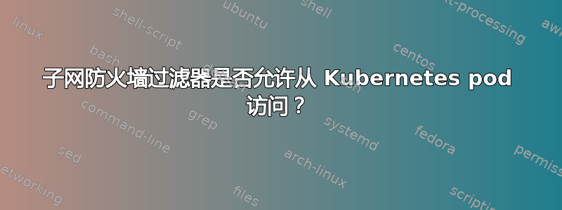 子网防火墙过滤器是否允许从 Kubernetes pod 访问？