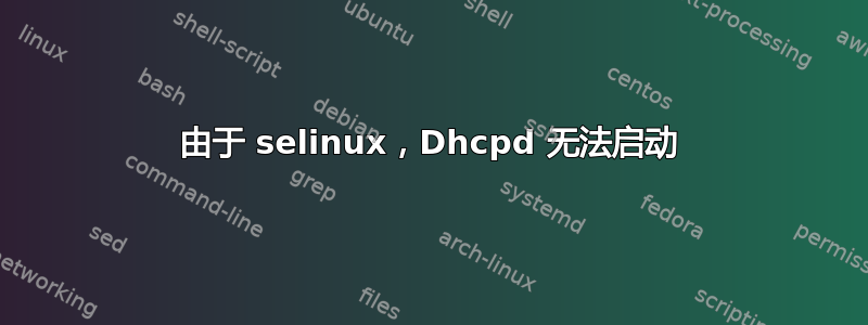 由于 selinux，Dhcpd 无法启动