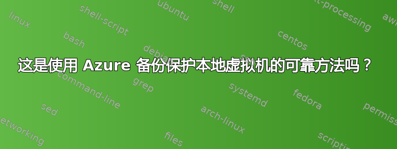 这是使用 Azure 备份保护本地虚拟机的可靠方法吗？