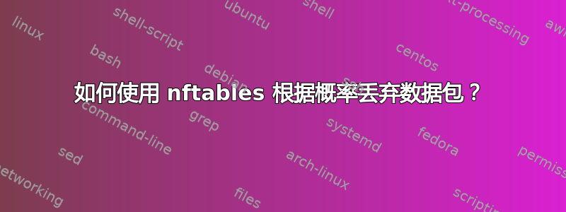 如何使用 nftables 根据概率丢弃数据包？