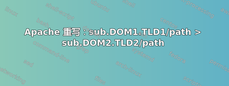 Apache 重写：sub.DOM1.TLD1/path > sub.DOM2.TLD2/path