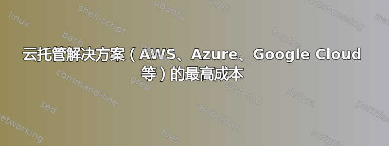 云托管解决方案（AWS、Azure、Google Cloud 等）的最高成本