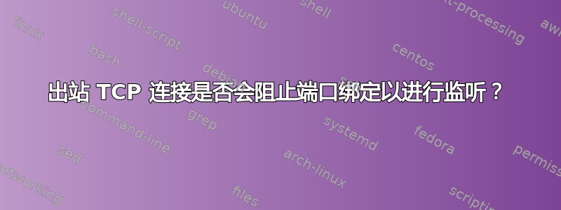 出站 TCP 连接是否会阻止端口绑定以进行监听？