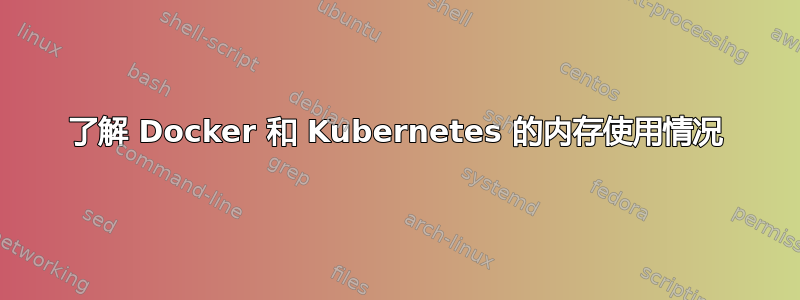 了解 Docker 和 Kubernetes 的内存使用情况