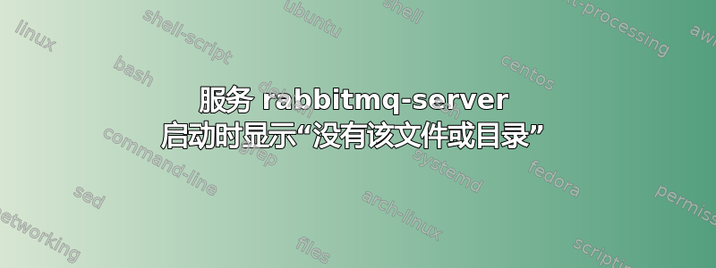 服务 rabbitmq-server 启动时显示“没有该文件或目录”