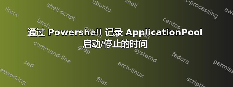 通过 Powershell 记录 ApplicationPool 启动/停止的时间