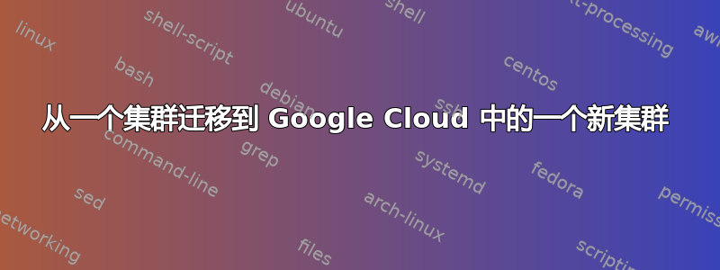 从一个集群迁移到 Google Cloud 中的一个新集群