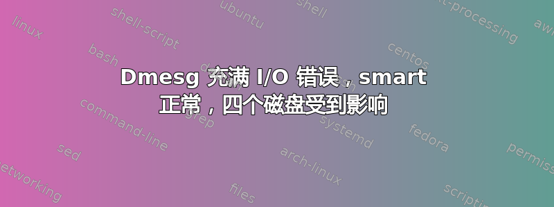 Dmesg 充满 I/O 错误，smart 正常，四个磁盘受到影响