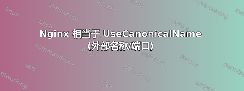 Nginx 相当于 UseCanonicalName (外部名称/端口)