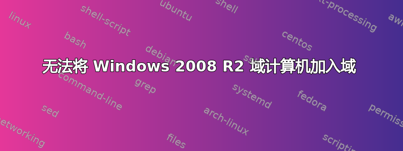 无法将 Windows 2008 R2 域计算机加入域