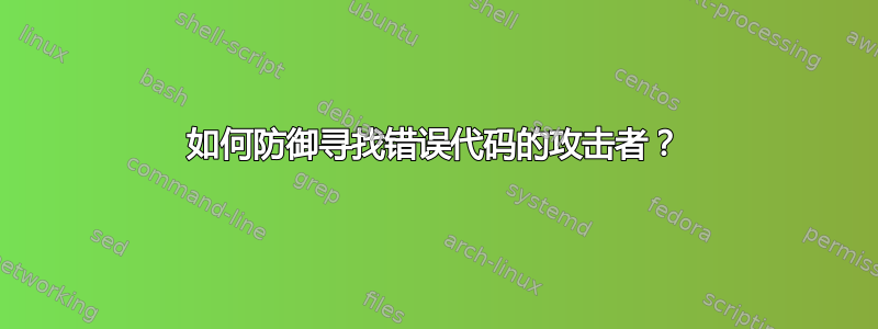 如何防御寻找错误代码的攻击者？