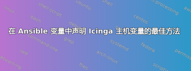 在 Ansible 变量中声明 Icinga 主机变量的最佳方法