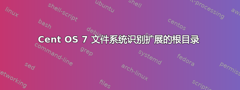 Cent OS 7 文件系统识别扩展的根目录