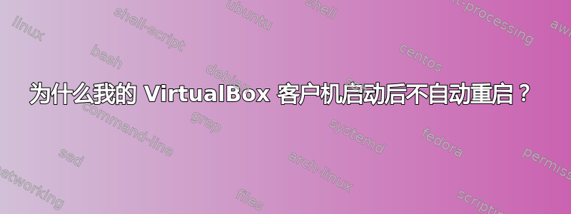 为什么我的 VirtualBox 客户机启动后不自动重启？