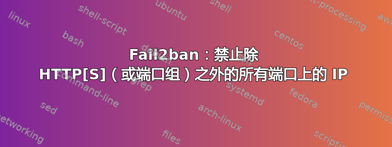 Fail2ban：禁止除 HTTP[S]（或端口组）之外的所有端口上的 IP