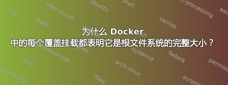 为什么 Docker 中的每个覆盖挂载都表明它是根文件系统的完整大小？