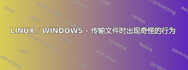 LINUX / WINDOWS - 传输文件时出现奇怪的行为