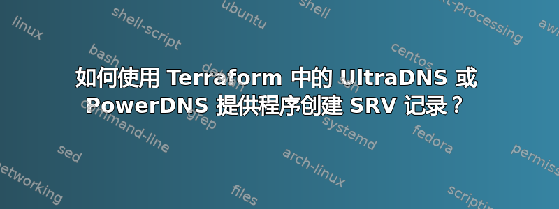 如何使用 Terraform 中的 UltraDNS 或 PowerDNS 提供程序创建 SRV 记录？