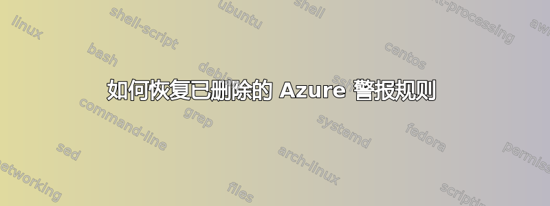 如何恢复已删除的 Azure 警报规则