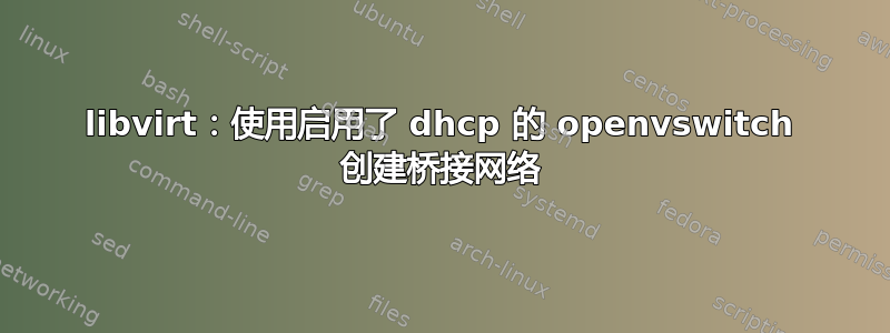 libvirt：使用启用了 dhcp 的 openvswitch 创建桥接网络