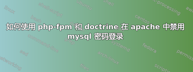 如何使用 php-fpm 和 doctrine 在 apache 中禁用 mysql 密码登录