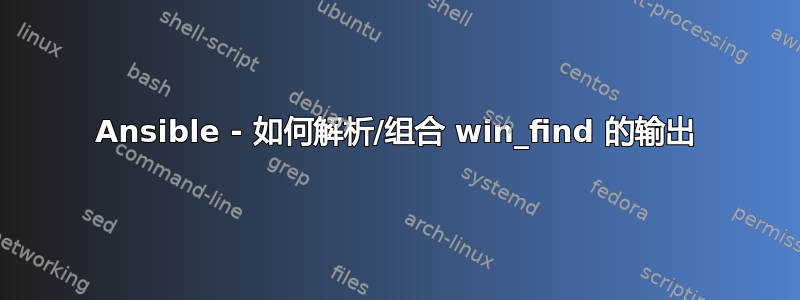 Ansible - 如何解析/组合 win_find 的输出