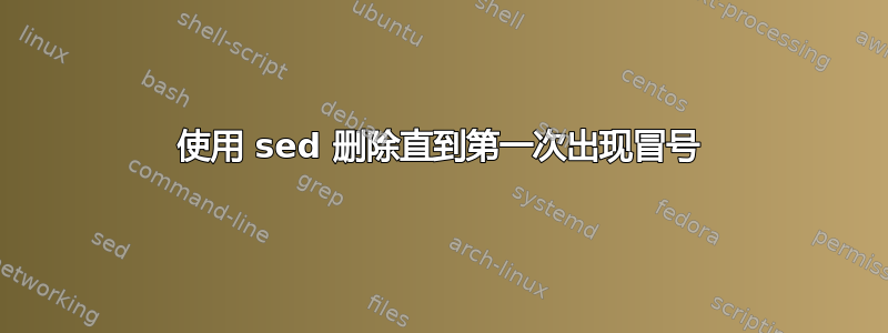 使用 sed 删除直到第一次出现冒号