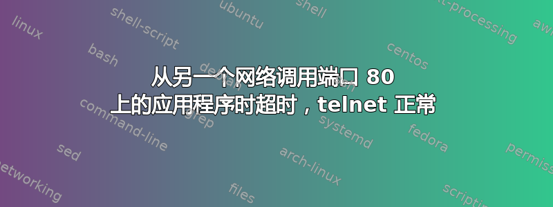 从另一个网络调用端口 80 上的应用程序时超时，telnet 正常