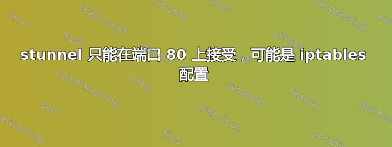 stunnel 只能在端口 80 上接受，可能是 iptables 配置