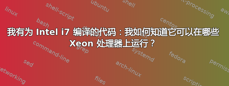 我有为 Intel i7 编译的代码：我如何知道它可以在哪些 Xeon 处理器上运行？