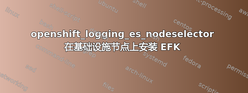 openshift_logging_es_nodeselector 在基础设施节点上安装 EFK