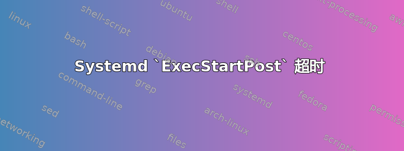 Systemd `ExecStartPost` 超时