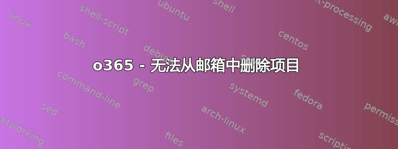 o365 - 无法从邮箱中删除项目