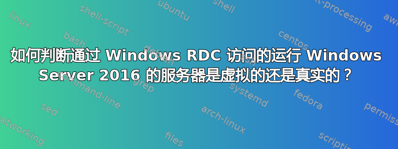 如何判断通过 Windows RDC 访问的运行 Windows Server 2016 的服务器是虚拟的还是真实的？