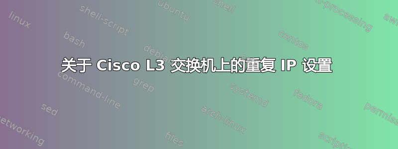 关于 Cisco L3 交换机上的重复 IP 设置