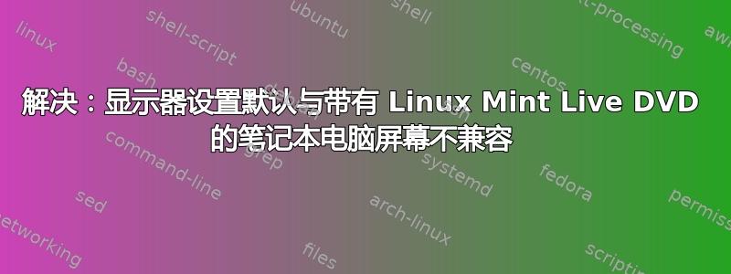 解决：显示器设置默认与带有 Linux Mint Live DVD 的笔记本电脑屏幕不兼容