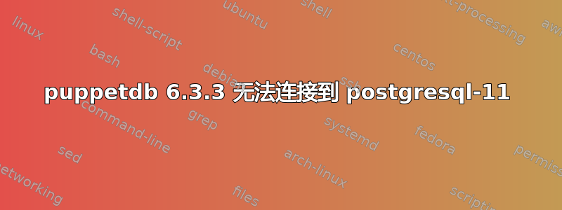 puppetdb 6.3.3 无法连接到 postgresql-11