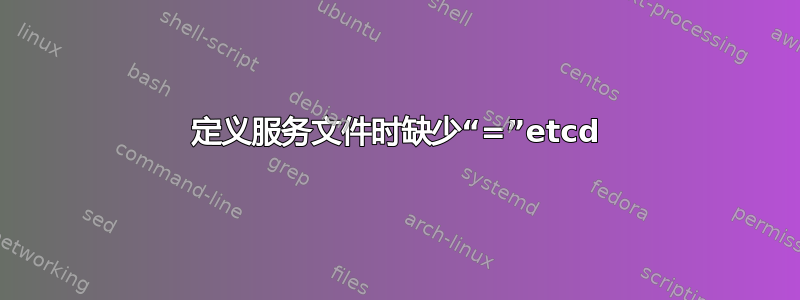 定义服务文件时缺少“=”etcd