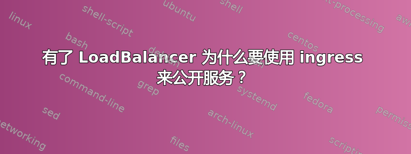 有了 LoadBalancer 为什么要使用 ingress 来公开服务？