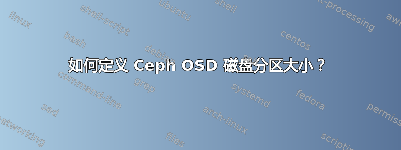 如何定义 Ceph OSD 磁盘分区大小？