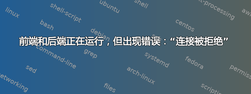 前端和后端正在运行，但出现错误：“连接被拒绝”