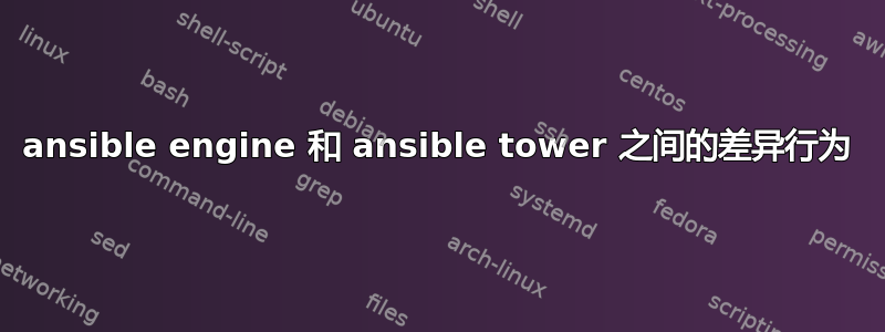 ansible engine 和 ansible tower 之间的差异行为