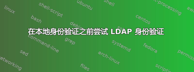 在本地身份验证之前尝试 LDAP 身份验证