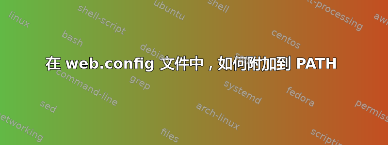 在 web.config 文件中，如何附加到 PATH