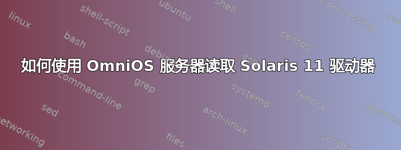 如何使用 OmniOS 服务器读取 Solaris 11 驱动器