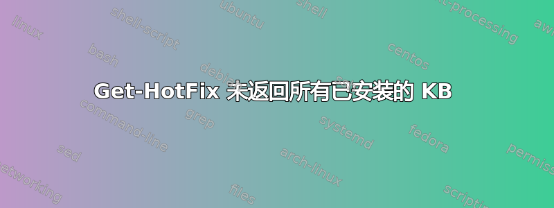 Get-HotFix 未返回所有已安装的 KB