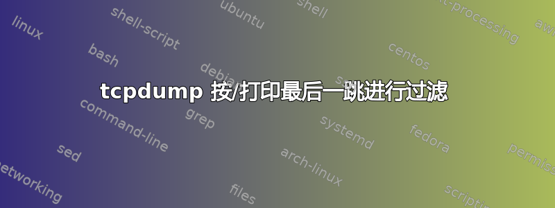 tcpdump 按/打印最后一跳进行过滤