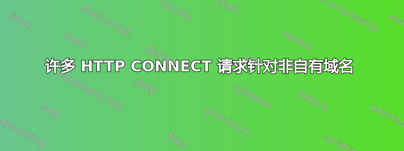 许多 HTTP CONNECT 请求针对非自有域名